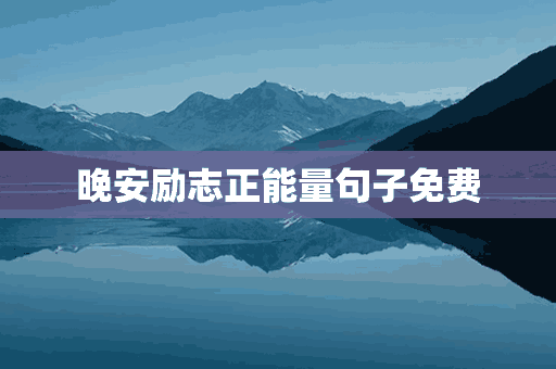 晚安励志正能量句子免费(晚安励志正能量句子最新)